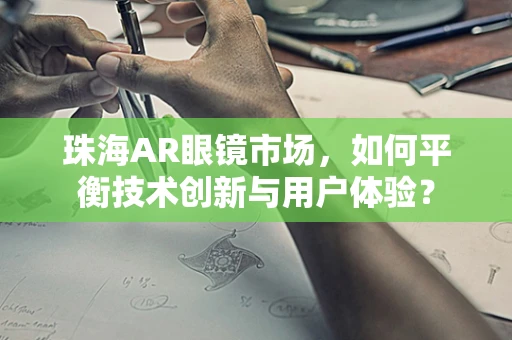 珠海AR眼镜市场，如何平衡技术创新与用户体验？