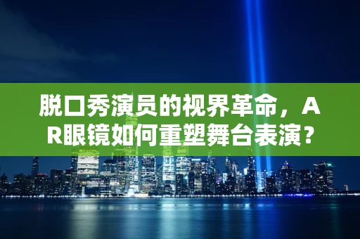 脱口秀演员的视界革命，AR眼镜如何重塑舞台表演？