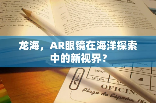 龙海，AR眼镜在海洋探索中的新视界？