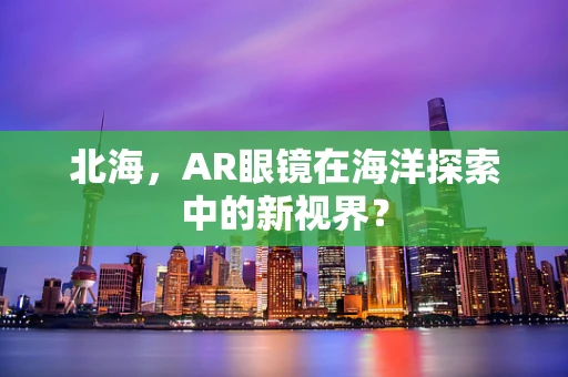 北海，AR眼镜在海洋探索中的新视界？