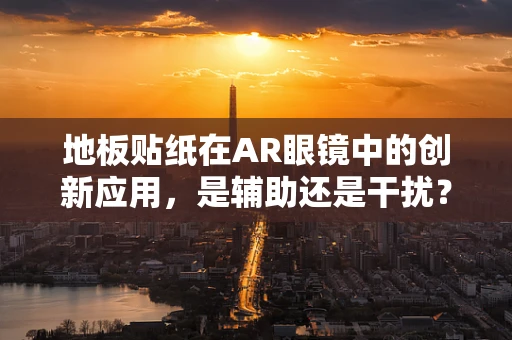 地板贴纸在AR眼镜中的创新应用，是辅助还是干扰？