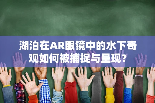 湖泊在AR眼镜中的水下奇观如何被捕捉与呈现？