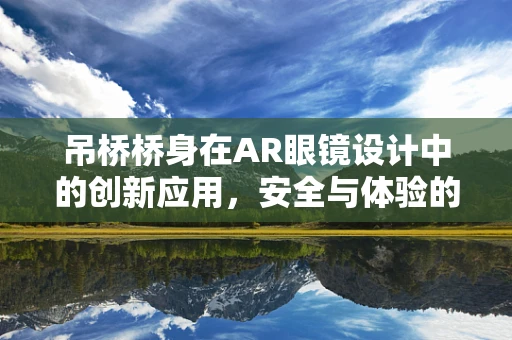 吊桥桥身在AR眼镜设计中的创新应用，安全与体验的双重飞跃？