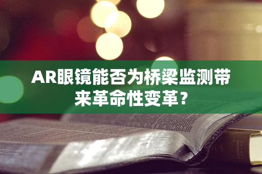 AR眼镜能否为桥梁监测带来革命性变革？