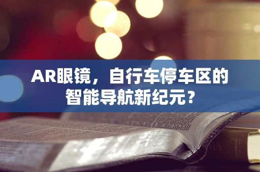 AR眼镜，自行车停车区的智能导航新纪元？