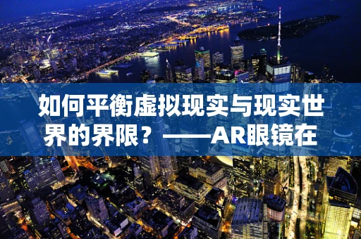 如何平衡虚拟现实与现实世界的界限？——AR眼镜在虚拟体验中的角色与挑战