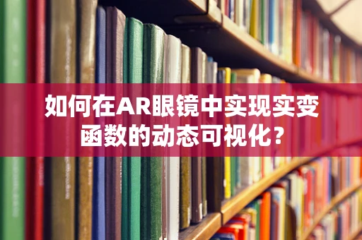 如何在AR眼镜中实现实变函数的动态可视化？