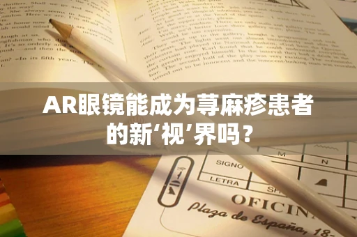 AR眼镜能成为荨麻疹患者的新‘视’界吗？