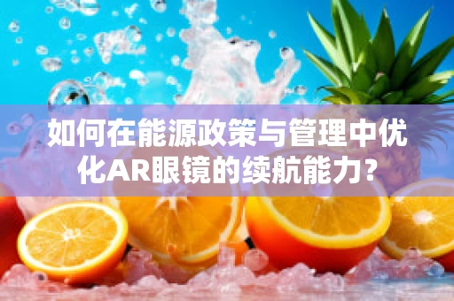 如何在能源政策与管理中优化AR眼镜的续航能力？