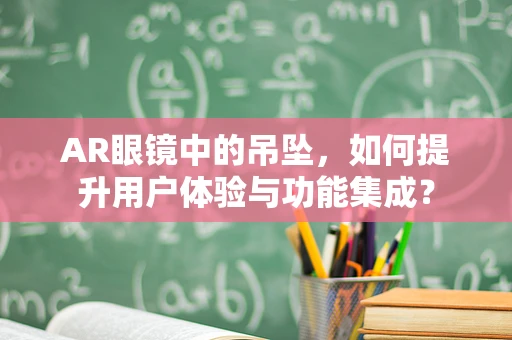 AR眼镜中的吊坠，如何提升用户体验与功能集成？