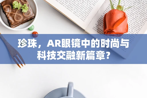 珍珠，AR眼镜中的时尚与科技交融新篇章？