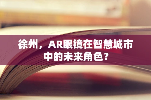 徐州，AR眼镜在智慧城市中的未来角色？