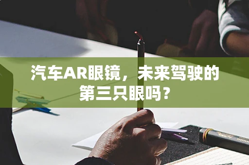 汽车AR眼镜，未来驾驶的第三只眼吗？