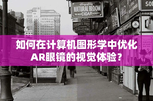 如何在计算机图形学中优化AR眼镜的视觉体验？