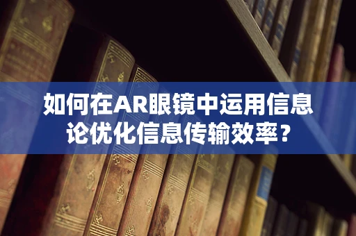 如何在AR眼镜中运用信息论优化信息传输效率？