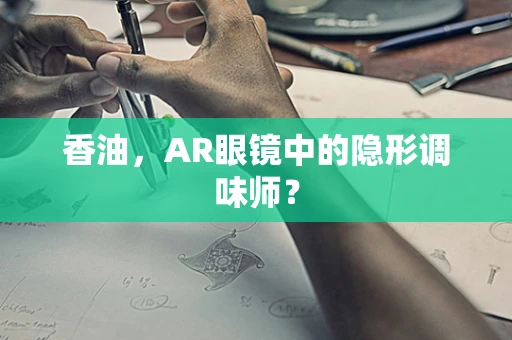 香油，AR眼镜中的隐形调味师？