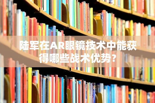 陆军在AR眼镜技术中能获得哪些战术优势？