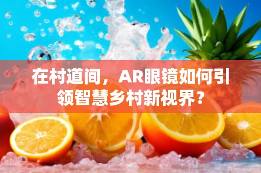 在村道间，AR眼镜如何引领智慧乡村新视界？