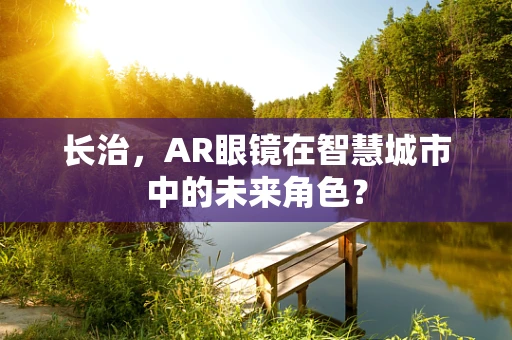 长治，AR眼镜在智慧城市中的未来角色？