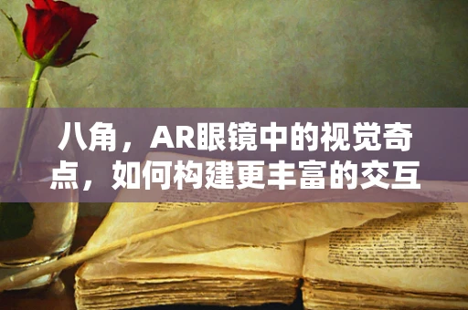 八角，AR眼镜中的视觉奇点，如何构建更丰富的交互体验？