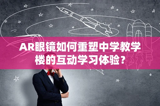 AR眼镜如何重塑中学教学楼的互动学习体验？