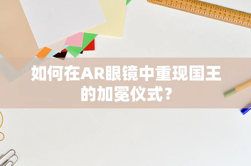 如何在AR眼镜中重现国王的加冕仪式？