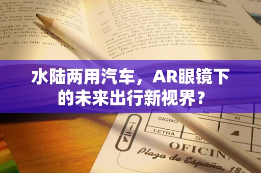 水陆两用汽车，AR眼镜下的未来出行新视界？