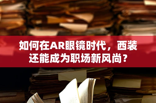 如何在AR眼镜时代，西装还能成为职场新风尚？