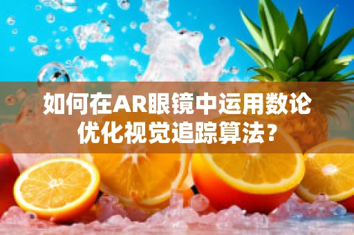 如何在AR眼镜中运用数论优化视觉追踪算法？