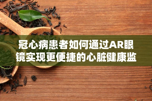 冠心病患者如何通过AR眼镜实现更便捷的心脏健康监测？