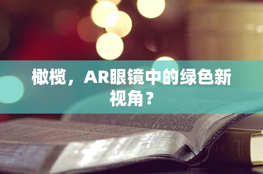 橄榄，AR眼镜中的绿色新视角？