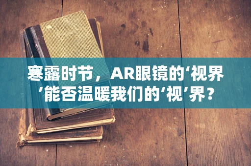 寒露时节，AR眼镜的‘视界’能否温暖我们的‘视’界？