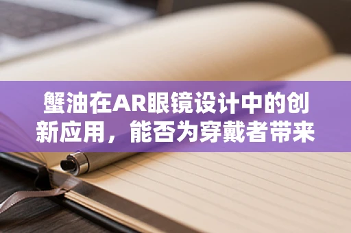 蟹油在AR眼镜设计中的创新应用，能否为穿戴者带来味觉体验？