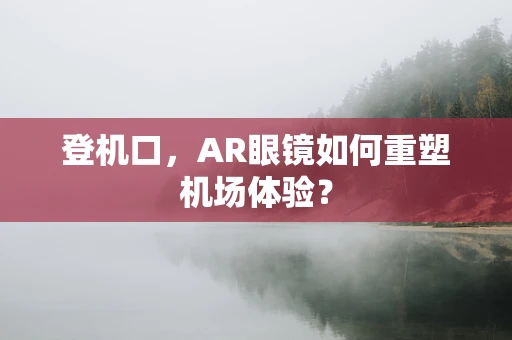 登机口，AR眼镜如何重塑机场体验？