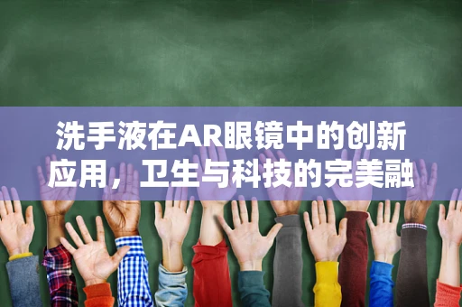 洗手液在AR眼镜中的创新应用，卫生与科技的完美融合？