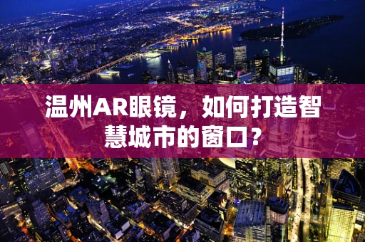 温州AR眼镜，如何打造智慧城市的窗口？