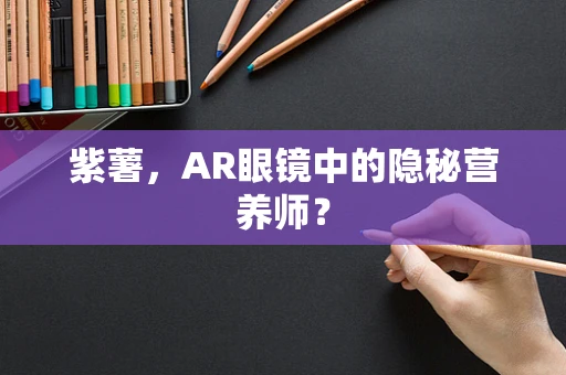 紫薯，AR眼镜中的隐秘营养师？