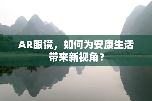 AR眼镜，如何为安康生活带来新视角？