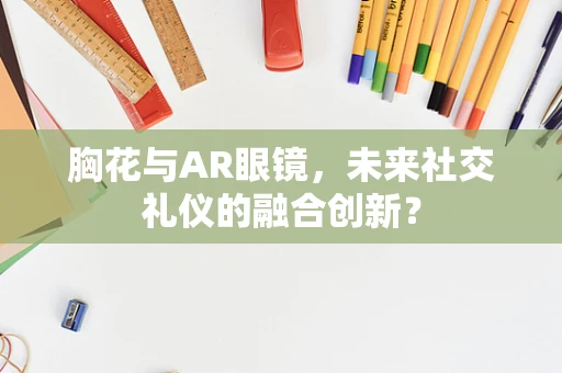 胸花与AR眼镜，未来社交礼仪的融合创新？