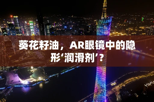 葵花籽油，AR眼镜中的隐形‘润滑剂’？