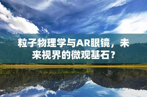 粒子物理学与AR眼镜，未来视界的微观基石？