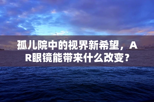 孤儿院中的视界新希望，AR眼镜能带来什么改变？