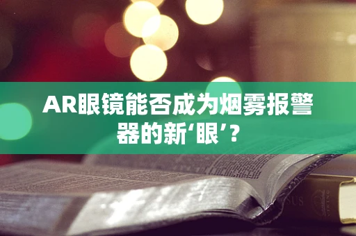 AR眼镜能否成为烟雾报警器的新‘眼’？