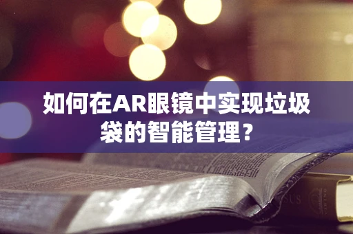 如何在AR眼镜中实现垃圾袋的智能管理？