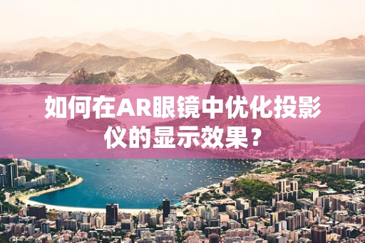 如何在AR眼镜中优化投影仪的显示效果？