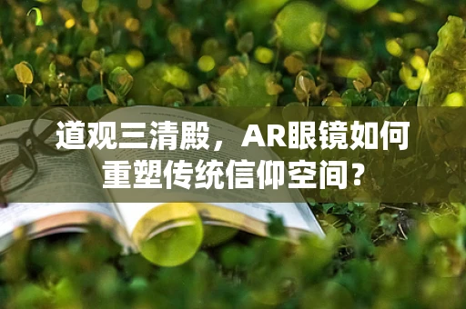 道观三清殿，AR眼镜如何重塑传统信仰空间？