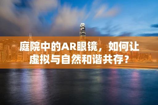 庭院中的AR眼镜，如何让虚拟与自然和谐共存？