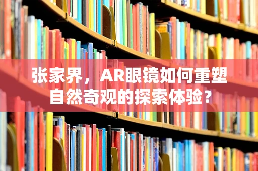 张家界，AR眼镜如何重塑自然奇观的探索体验？