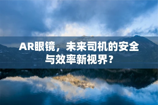 AR眼镜，未来司机的安全与效率新视界？