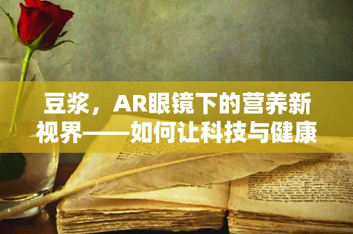 豆浆，AR眼镜下的营养新视界——如何让科技与健康完美融合？